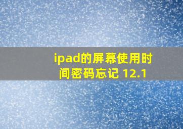 ipad的屏幕使用时间密码忘记 12.1